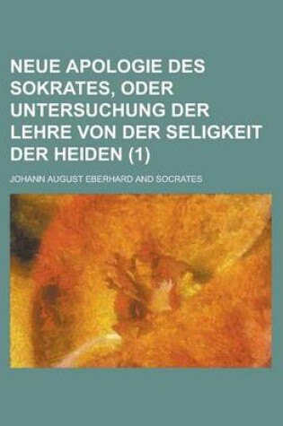 Cover of Neue Apologie Des Sokrates, Oder Untersuchung Der Lehre Von Der Seligkeit Der Heiden (1 )