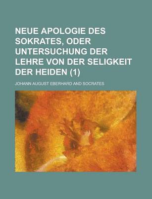 Book cover for Neue Apologie Des Sokrates, Oder Untersuchung Der Lehre Von Der Seligkeit Der Heiden (1 )