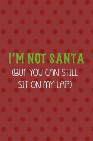 Cover of I'm Not Santa (But You Can Still Sit On My Lap)