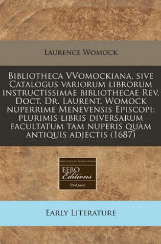 Cover of Bibliotheca Vvomockiana, Sive Catalogus Variorum Librorum Instructissimae Bibliothecae REV. Doct. Dr. Laurent. Womock Nuperrime Menevensis Episcopi; Plurimis Libris Diversarum Facultatum Tam Nuperis Quam Antiquis Adjectis (1687)