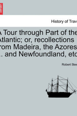 Cover of A Tour Through Part of the Atlantic; Or, Recollections from Madeira, the Azores ... and Newfoundland, Etc.