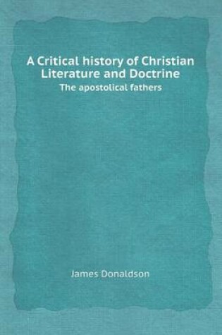Cover of A Critical History of Christian Literature and Doctrine the Apostolical Fathers