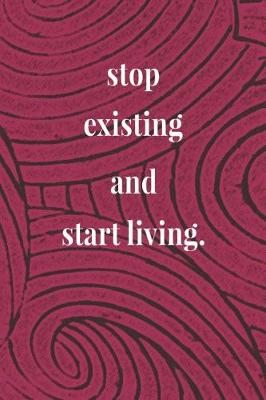 Book cover for Stop Existing And Start Living.