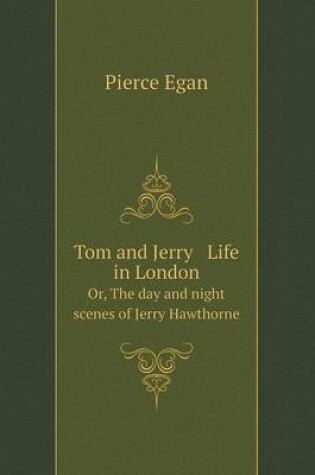 Cover of Tom and Jerry Life in London Or, The day and night scenes of Jerry Hawthorne