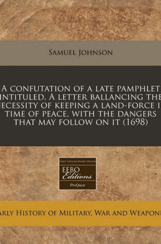 Cover of A Confutation of a Late Pamphlet Intituled, a Letter Ballancing the Necessity of Keeping a Land-Force in Time of Peace, with the Dangers That May Follow on It (1698)