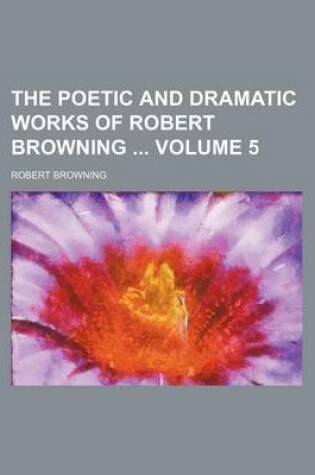 Cover of The Poetic and Dramatic Works of Robert Browning Volume 5