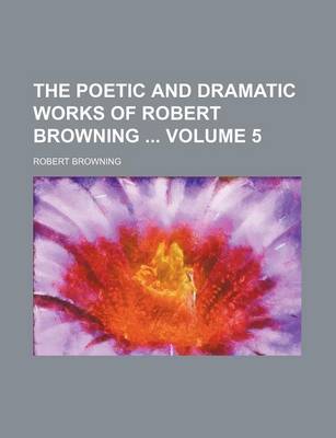 Book cover for The Poetic and Dramatic Works of Robert Browning Volume 5