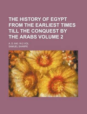 Book cover for The History of Egypt from the Earliest Times Till the Conquest by the Arabs Volume 2; A. D. 640. in 2 Vol