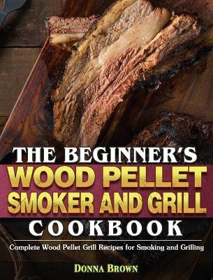 Book cover for The Beginner's Wood Pellet Smoker and Grill Cookbook