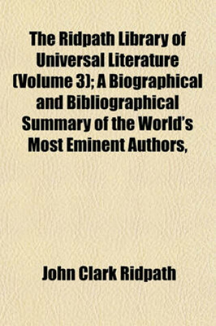 Cover of The Ridpath Library of Universal Literature (Volume 3); A Biographical and Bibliographical Summary of the World's Most Eminent Authors,