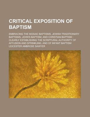 Book cover for Critical Exposition of Baptism; Embracing the Mosaic Baptisms, Jewish Traditionary Baptisms, John's Baptism, and Christian Baptism Clearly Establishin