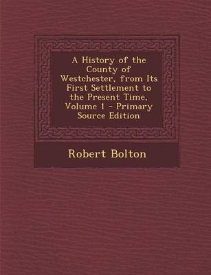 Book cover for A History of the County of Westchester, from Its First Settlement to the Present Time, Volume 1 - Primary Source Edition