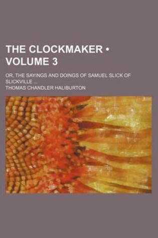 Cover of The Clockmaker (Volume 3); Or, the Sayings and Doings of Samuel Slick of Slickville