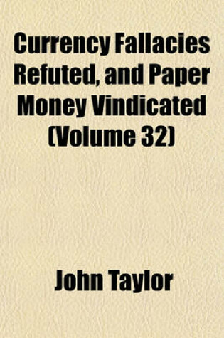 Cover of Currency Fallacies Refuted, and Paper Money Vindicated (Volume 32)