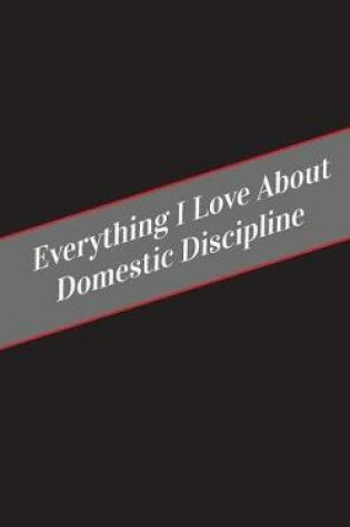 Cover of Everything I Love About Domestic Discipline