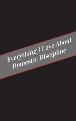 Book cover for Everything I Love About Domestic Discipline