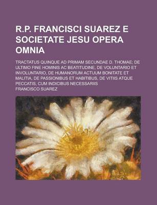 Book cover for R.P. Francisci Suarez E Societate Jesu Opera Omnia; Tractatus Quinque Ad Primam Secundae D. Thomae; de Ultimo Fine Hominis AC Beatitudine, de Voluntar