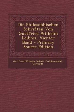 Cover of Die Philosophischen Schriften Von Gottfried Wilhelm Leibniz, Vierter Band - Primary Source Edition