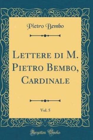 Cover of Lettere Di M. Pietro Bembo, Cardinale, Vol. 5 (Classic Reprint)