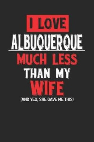 Cover of I Love Albuquerque Much Less Than My Wife (and Yes, She Gave Me This)