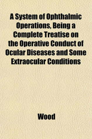 Cover of A System of Ophthalmic Operations, Being a Complete Treatise on the Operative Conduct of Ocular Diseases and Some Extraocular Conditions