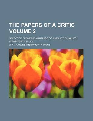 Book cover for The Papers of a Critic Volume 2; Selected from the Writings of the Late Charles Wentworth Dilke