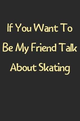 Book cover for If You Want To Be My Friend Talk About Skating