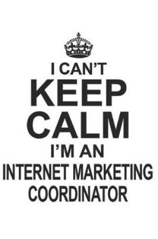 Cover of I Can't Keep Calm I'm Internet Marketing Coordinator