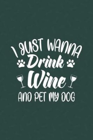 Cover of I Just Wanna Drink Wine And Pet My Dog