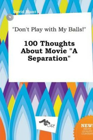 Cover of Don't Play with My Balls! 100 Thoughts about Movie a Separation