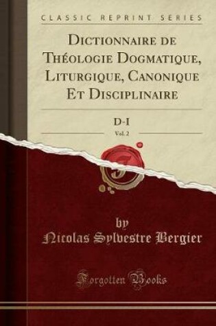 Cover of Dictionnaire de Theologie Dogmatique, Liturgique, Canonique Et Disciplinaire, Vol. 2