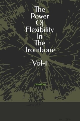 Cover of The Power Of Flexibility In The Trombone Vol-1