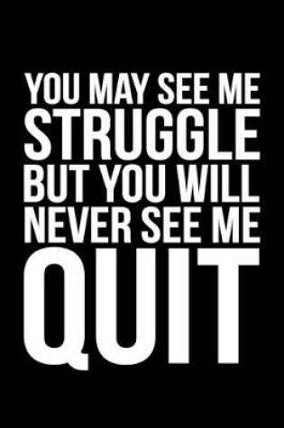 Cover of You May See Me Struggle But You Will Never See Me Quit