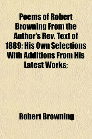 Cover of Poems of Robert Browning from the Author's REV. Text of 1889; His Own Selections with Additions from His Latest Works;