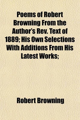 Book cover for Poems of Robert Browning from the Author's REV. Text of 1889; His Own Selections with Additions from His Latest Works;