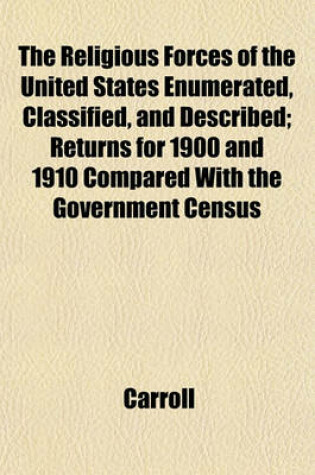 Cover of The Religious Forces of the United States Enumerated, Classified, and Described; Returns for 1900 and 1910 Compared with the Government Census