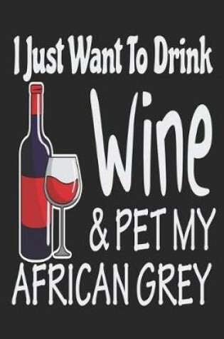 Cover of I Just Want Drink Wine & Pet My Africa Grey