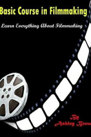 Cover of Basic Course in Filmmaking : Learn Everything About Filmmaking