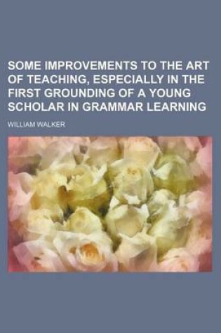 Cover of Some Improvements to the Art of Teaching, Especially in the First Grounding of a Young Scholar in Grammar Learning