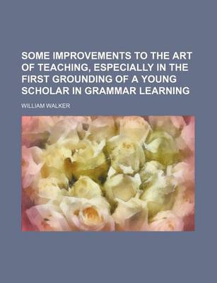 Book cover for Some Improvements to the Art of Teaching, Especially in the First Grounding of a Young Scholar in Grammar Learning