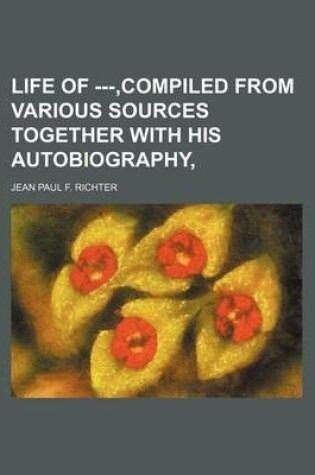 Cover of Life of ---, Compiled from Various Sources Together with His Autobiography,