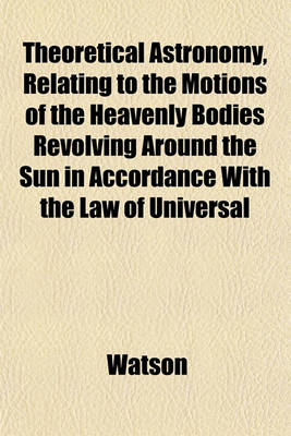 Book cover for Theoretical Astronomy Relating to the Motions of the Heavenly Bodies Revolving Around the Sun in Accordance with the Law of Universal