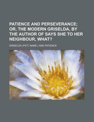 Book cover for Patience and Perseverance; Or, the Modern Griselda, by the Author of Says She to Her Neighbour, What?