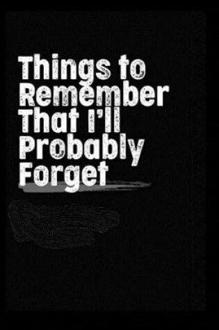 Cover of Things to Remember that I'll Probably Forget