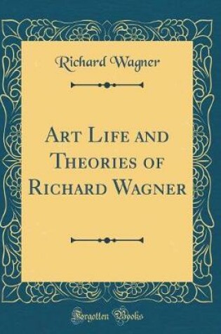 Cover of Art Life and Theories of Richard Wagner (Classic Reprint)