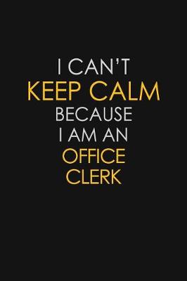 Book cover for I Can't Keep Calm Because I Am An Office Clerk