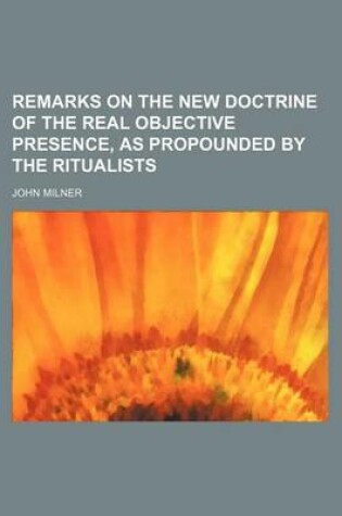 Cover of Remarks on the New Doctrine of the Real Objective Presence, as Propounded by the Ritualists