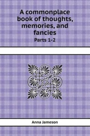 Cover of A Commonplace Book of Thoughts, Memories, and Fancies Parts 1-2