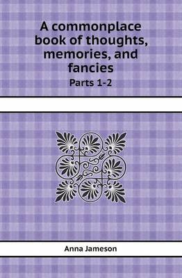 Book cover for A Commonplace Book of Thoughts, Memories, and Fancies Parts 1-2