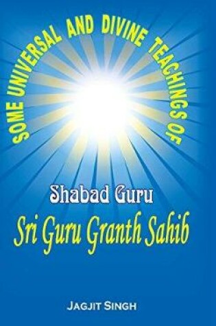 Cover of Some Universal and Divine Teachings of Shabad Guru Sri Guru Granth Sahib